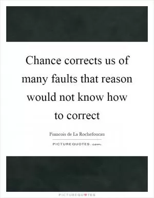 Chance corrects us of many faults that reason would not know how to correct Picture Quote #1
