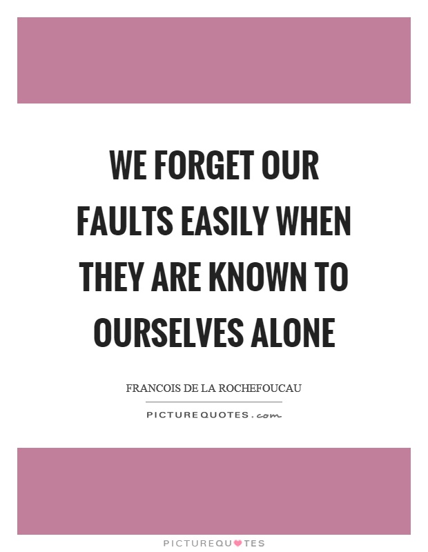 We forget our faults easily when they are known to ourselves alone Picture Quote #1