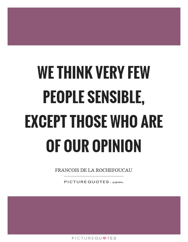 We think very few people sensible, except those who are of our opinion Picture Quote #1