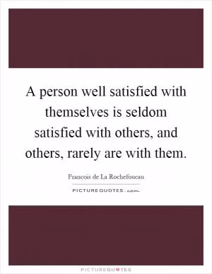 A person well satisfied with themselves is seldom satisfied with others, and others, rarely are with them Picture Quote #1