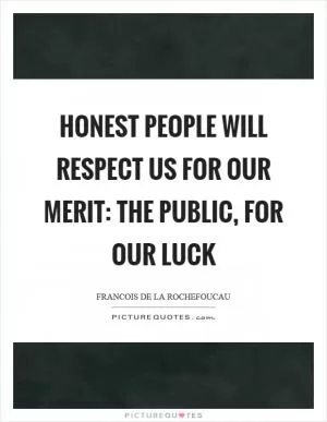 Honest people will respect us for our merit: the public, for our luck Picture Quote #1