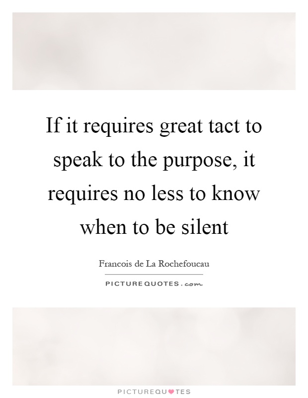 If it requires great tact to speak to the purpose, it requires no less to know when to be silent Picture Quote #1