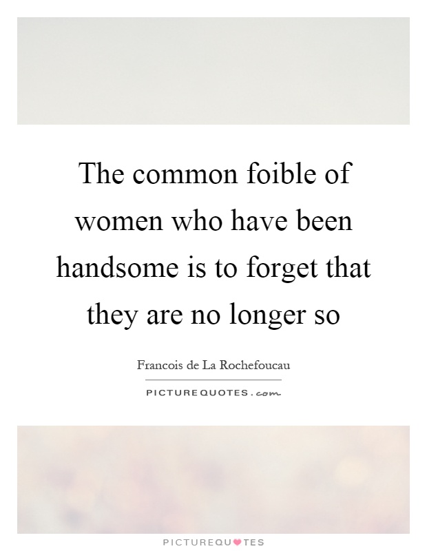 The common foible of women who have been handsome is to forget that they are no longer so Picture Quote #1