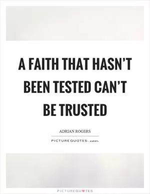 A faith that hasn’t been tested can’t be trusted Picture Quote #1
