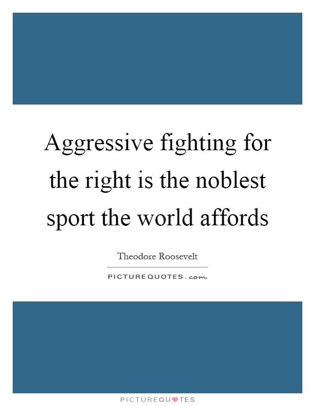 Aggressive fighting for the right is the noblest sport the world affords Picture Quote #1