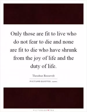 Only those are fit to live who do not fear to die and none are fit to die who have shrunk from the joy of life and the duty of life Picture Quote #1