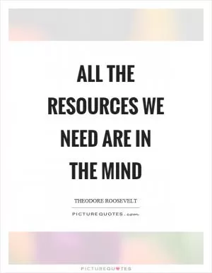 All the resources we need are in the mind Picture Quote #1