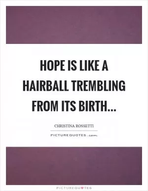 Hope is like a hairball trembling from its birth Picture Quote #1