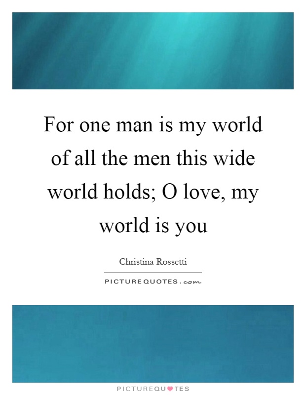 For one man is my world of all the men this wide world holds; O love, my world is you Picture Quote #1