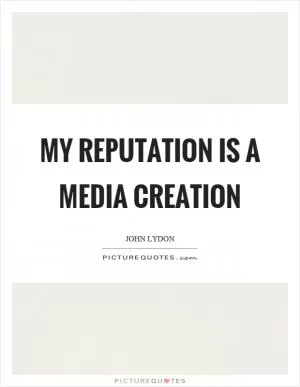 My reputation is a media creation Picture Quote #1