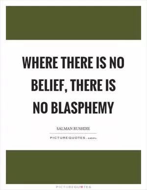 Where there is no belief, there is no blasphemy Picture Quote #1