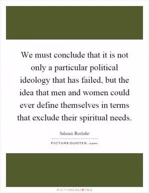 We must conclude that it is not only a particular political ideology that has failed, but the idea that men and women could ever define themselves in terms that exclude their spiritual needs Picture Quote #1