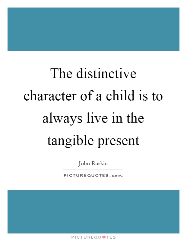 The distinctive character of a child is to always live in the tangible present Picture Quote #1