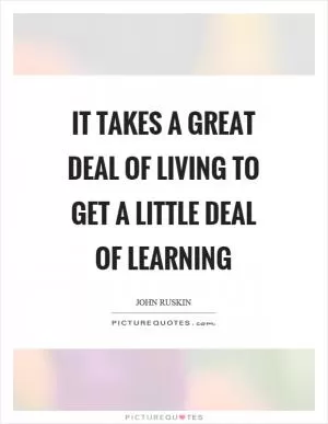It takes a great deal of living to get a little deal of learning Picture Quote #1