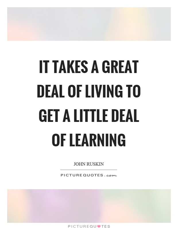 It takes a great deal of living to get a little deal of learning Picture Quote #1