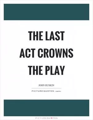 The last act crowns the play Picture Quote #1