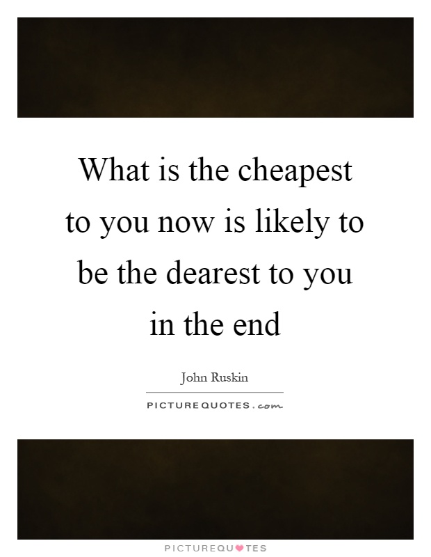 What is the cheapest to you now is likely to be the dearest to you in the end Picture Quote #1