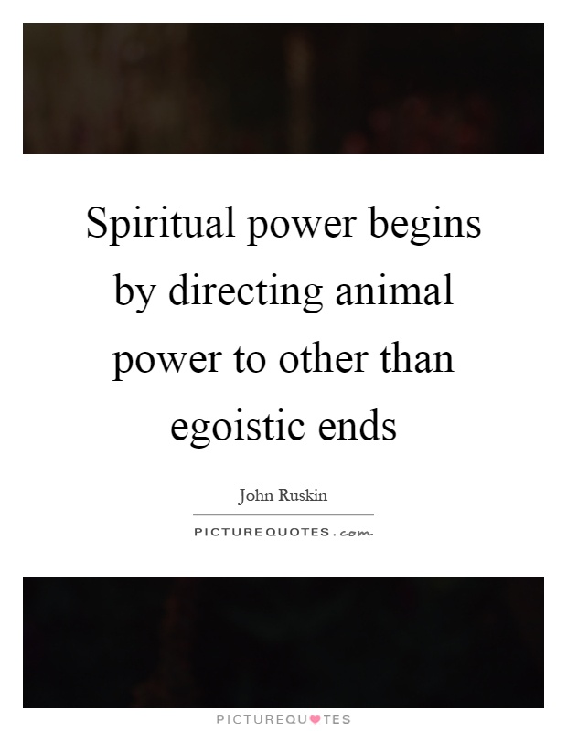 Spiritual power begins by directing animal power to other than egoistic ends Picture Quote #1