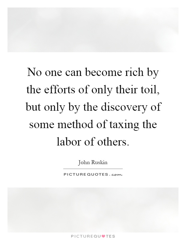 No one can become rich by the efforts of only their toil, but only by the discovery of some method of taxing the labor of others Picture Quote #1