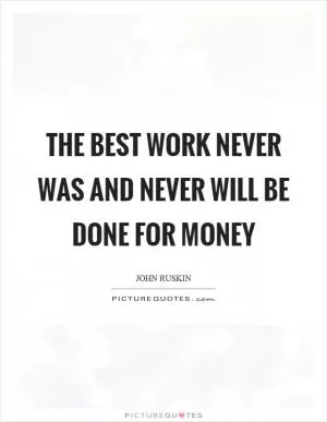 The best work never was and never will be done for money Picture Quote #1