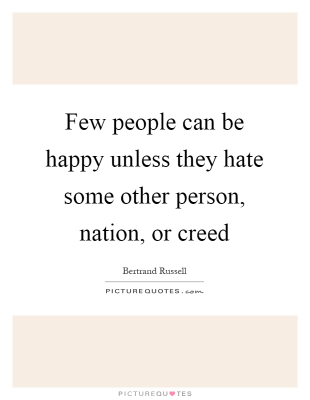 Few people can be happy unless they hate some other person, nation, or creed Picture Quote #1
