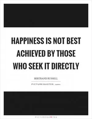 Happiness is not best achieved by those who seek it directly Picture Quote #1