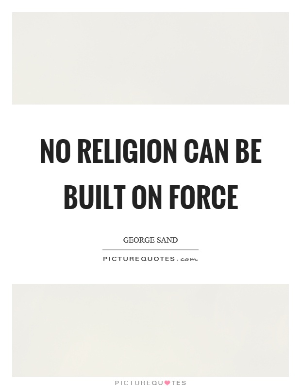 No religion can be built on force Picture Quote #1