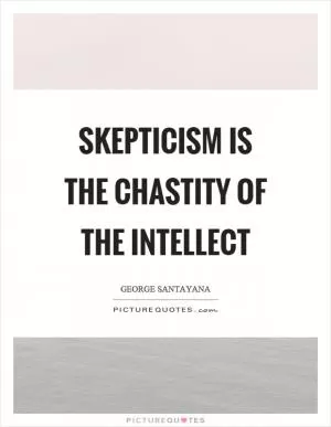 Skepticism is the chastity of the intellect Picture Quote #1