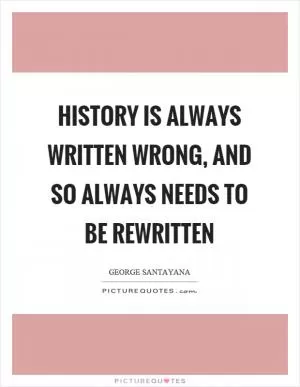 History is always written wrong, and so always needs to be rewritten Picture Quote #1