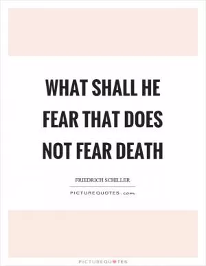 What shall he fear that does not fear death Picture Quote #1