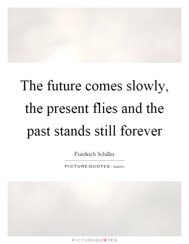 The future comes slowly, the present flies and the past stands still forever Picture Quote #1