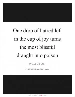One drop of hatred left in the cup of joy turns the most blissful draught into poison Picture Quote #1