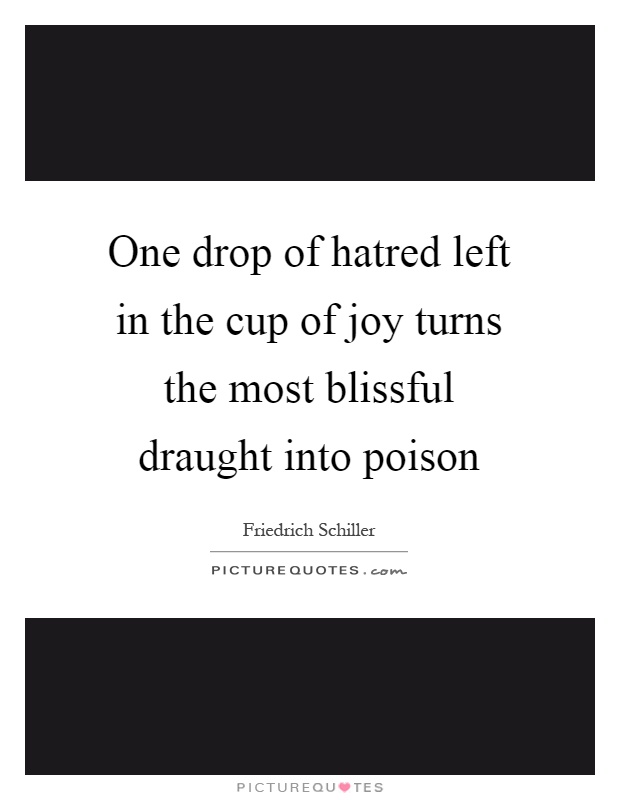 One drop of hatred left in the cup of joy turns the most blissful draught into poison Picture Quote #1
