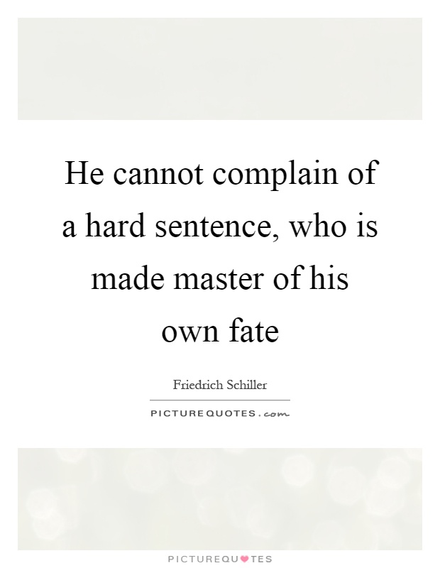 He cannot complain of a hard sentence, who is made master of his own fate Picture Quote #1