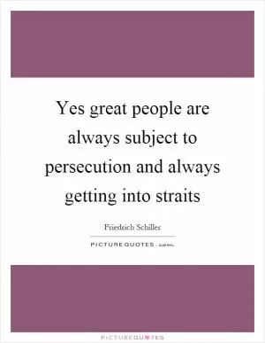 Yes great people are always subject to persecution and always getting into straits Picture Quote #1
