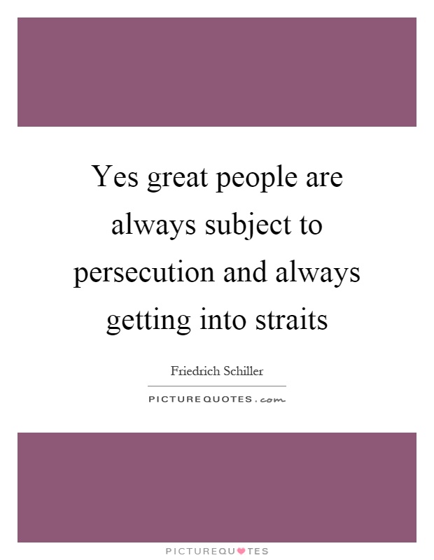 Yes great people are always subject to persecution and always getting into straits Picture Quote #1