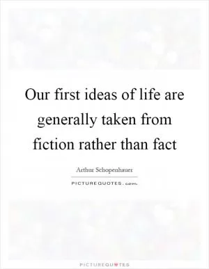 Our first ideas of life are generally taken from fiction rather than fact Picture Quote #1