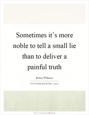 Sometimes it’s more noble to tell a small lie than to deliver a painful truth Picture Quote #1