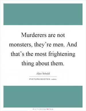 Murderers are not monsters, they’re men. And that’s the most frightening thing about them Picture Quote #1