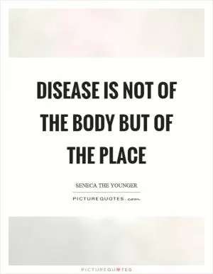 Disease is not of the body but of the place Picture Quote #1