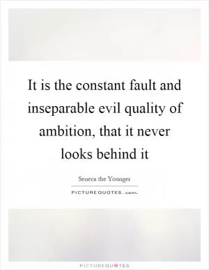 It is the constant fault and inseparable evil quality of ambition, that it never looks behind it Picture Quote #1