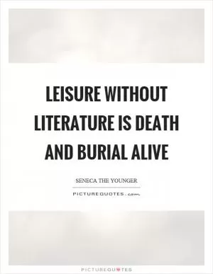 Leisure without literature is death and burial alive Picture Quote #1