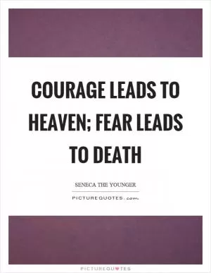Courage leads to heaven; fear leads to death Picture Quote #1
