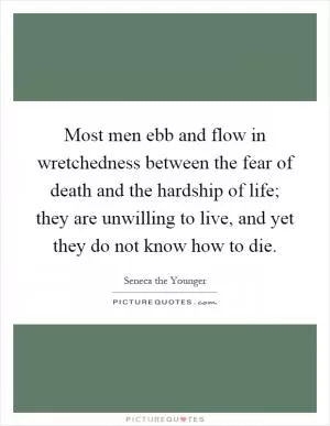 Most men ebb and flow in wretchedness between the fear of death and the hardship of life; they are unwilling to live, and yet they do not know how to die Picture Quote #1