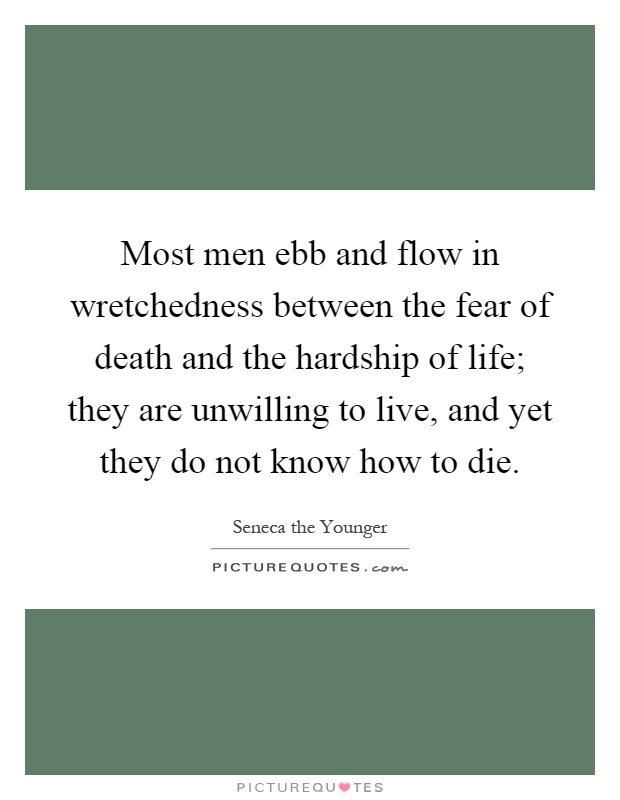 Most men ebb and flow in wretchedness between the fear of death and the hardship of life; they are unwilling to live, and yet they do not know how to die Picture Quote #1