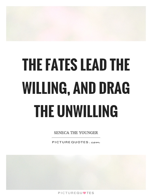 The fates lead the willing, and drag the unwilling Picture Quote #1
