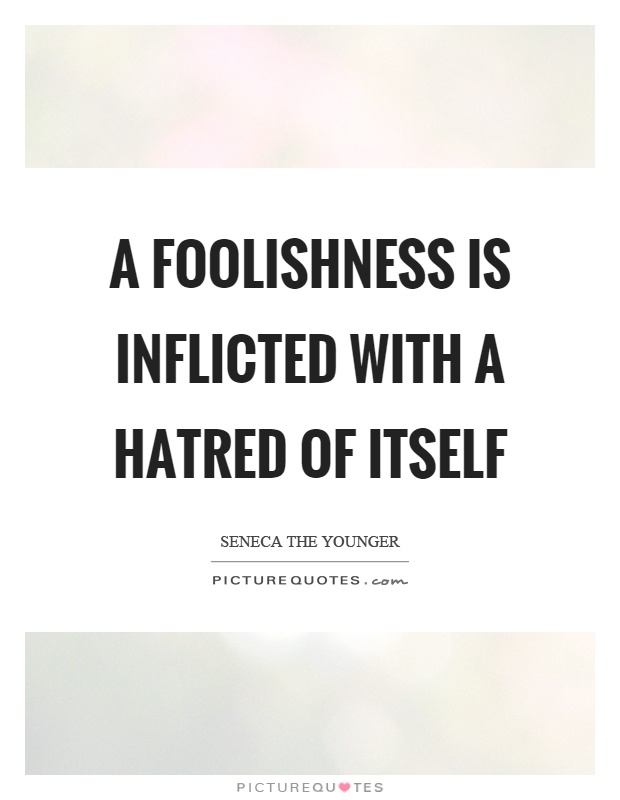 A foolishness is inflicted with a hatred of itself Picture Quote #1