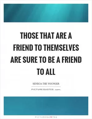 Those that are a friend to themselves are sure to be a friend to all Picture Quote #1