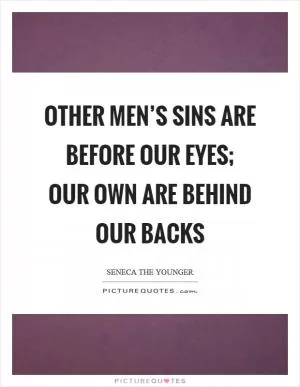 Other men’s sins are before our eyes; our own are behind our backs Picture Quote #1