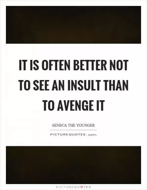 It is often better not to see an insult than to avenge it Picture Quote #1